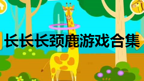 长长长颈鹿游戏合集