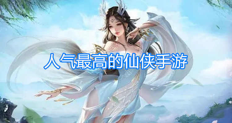 人气最高的仙侠手游合集