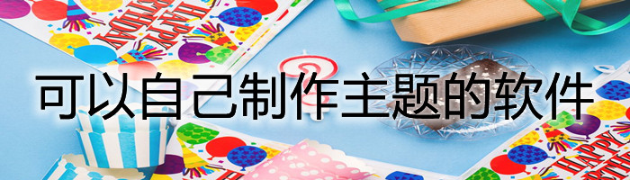 可以自己制作主题的软件合集