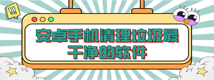 安卓手机清理垃圾最干净的软件合集
