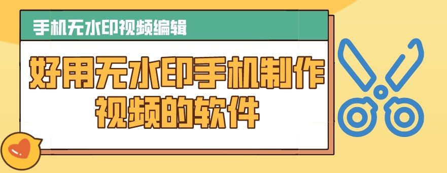 好用无水印手机制作视频的软件合集