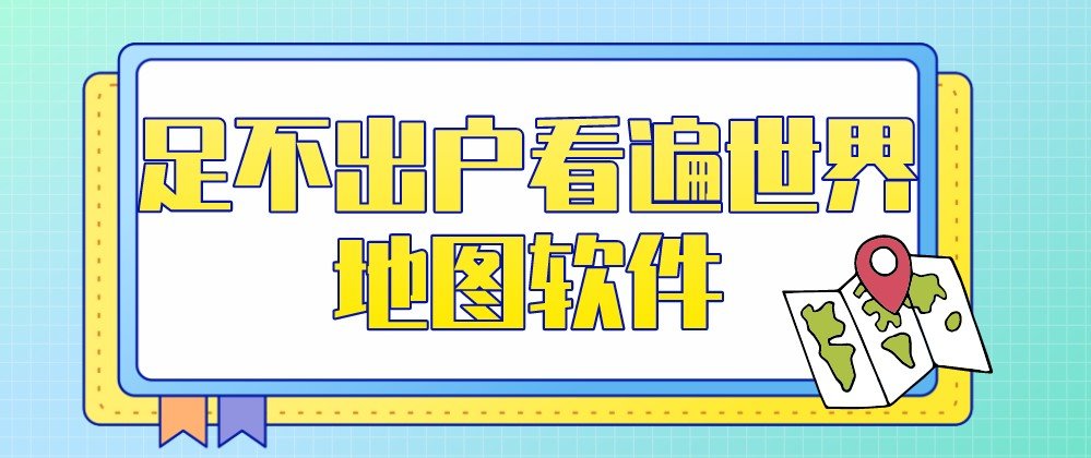 足不出户看遍世界地图软件大全