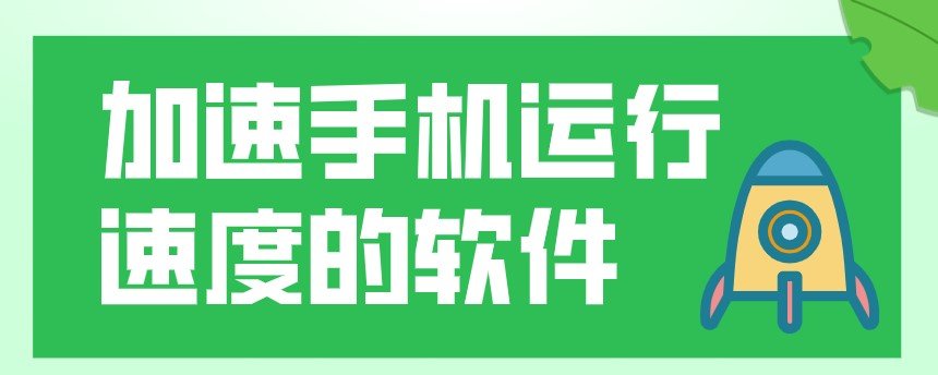 加速手机运行速度的软件合集