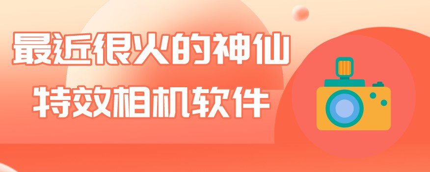 最近很火的神仙特效相机软件合集