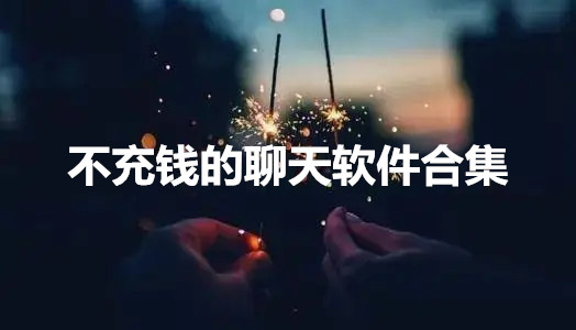 不充钱的聊天软件合集