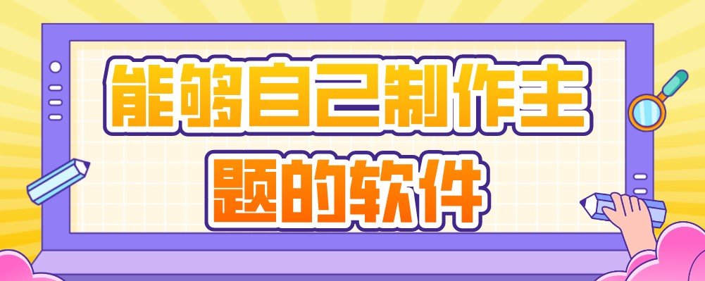 能够自己制作主题的软件合集