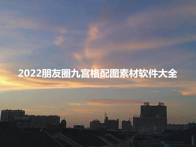 2022朋友圈九宫格配图素材软件大全