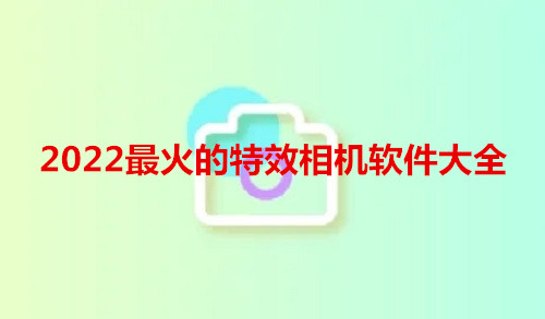 2022最火的特效相机软件大全