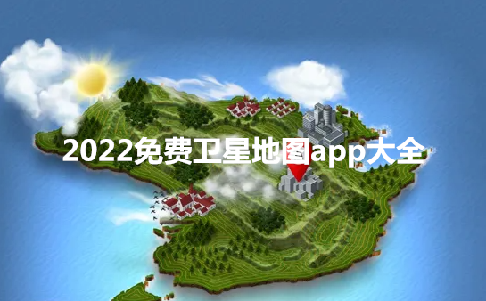 2022免费卫星地图app大全