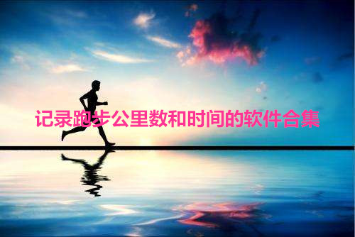 记录跑步公里数和时间的软件合集